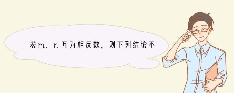 若m，n互为相反数，则下列结论不正确的是（　　）A．m n=0B．m=-nC．|m|